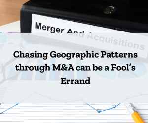 Chasing Geographic Patterns through M&A can be a Fool’s Errand